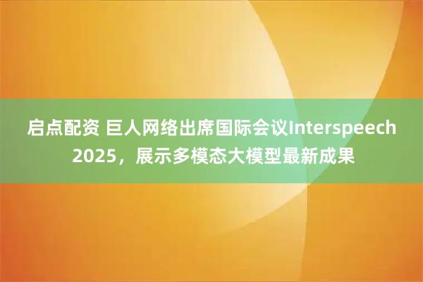 启点配资 巨人网络出席国际会议Interspeech 2025，展示多模态大模型最新成果