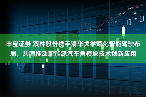 申宝证券 双林股份携手清华大学深化智能驾驶布局，共同推动新能源汽车角模块技术创新应用