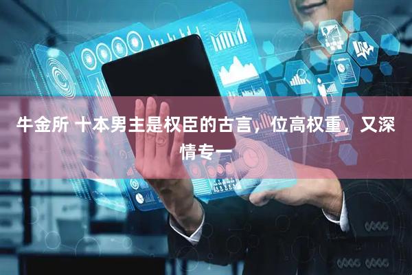 牛金所 十本男主是权臣的古言，位高权重，又深情专一