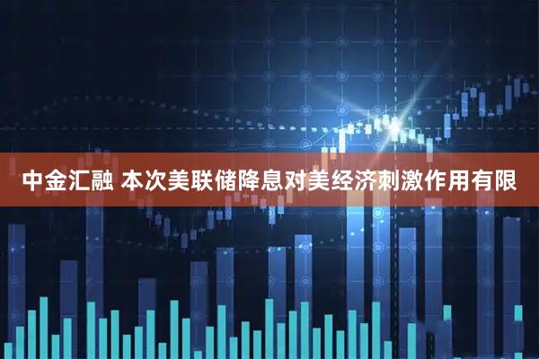 中金汇融 本次美联储降息对美经济刺激作用有限