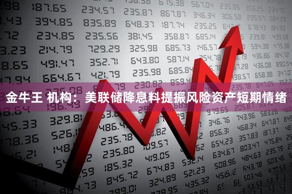 金牛王 机构：美联储降息料提振风险资产短期情绪