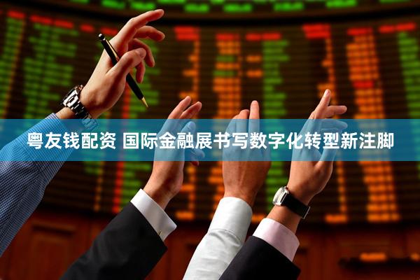 粤友钱配资 国际金融展书写数字化转型新注脚