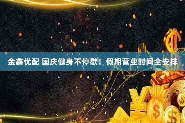 金鑫优配 国庆健身不停歇！假期营业时间全安排