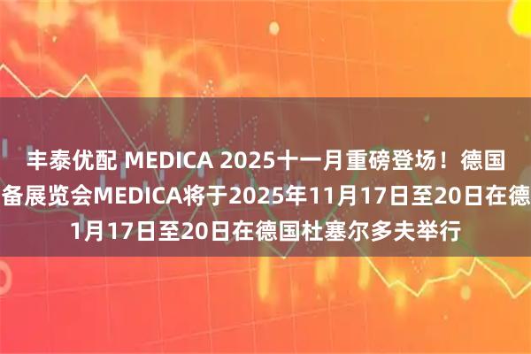 丰泰优配 MEDICA 2025十一月重磅登场！德国杜塞尔多夫医疗设备展览会MEDICA将于2025年11月17日至20日在德国杜塞尔多夫举行