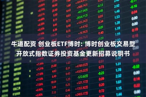 牛道配资 创业板ETF博时: 博时创业板交易型开放式指数证券投资基金更新招募说明书