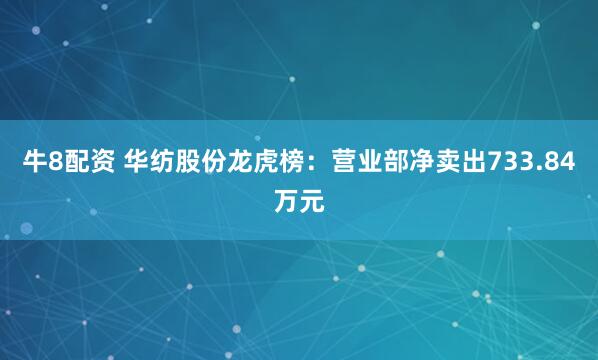 牛8配资 华纺股份龙虎榜：营业部净卖出733.84万元