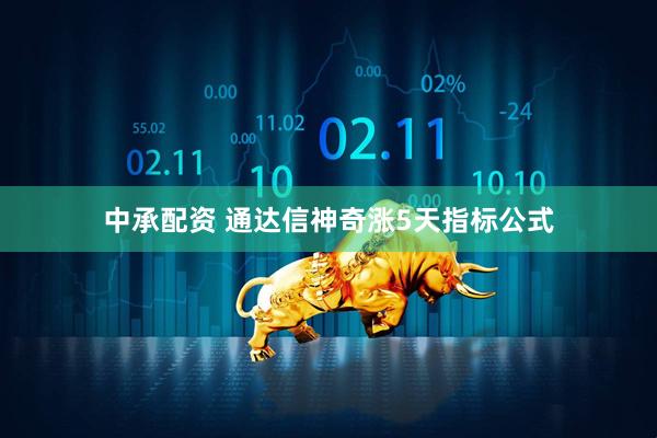 中承配资 通达信神奇涨5天指标公式