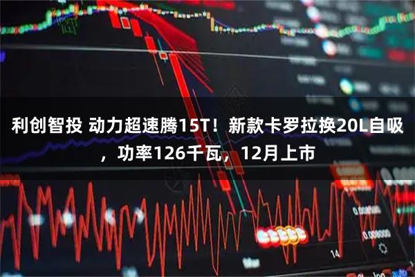 利创智投 动力超速腾15T！新款卡罗拉换20L自吸，功率126千瓦，12月上市
