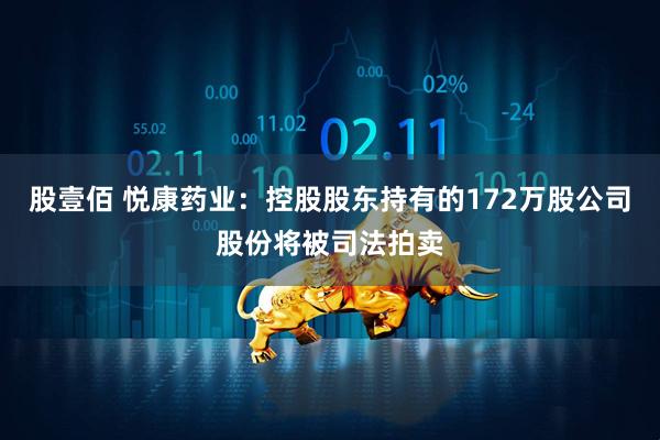 股壹佰 悦康药业:控股股东持有的172万股公司股份将被司法拍卖