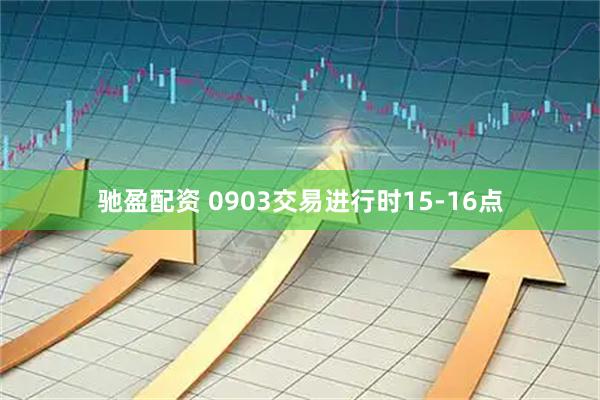 驰盈配资 0903交易进行时15-16点