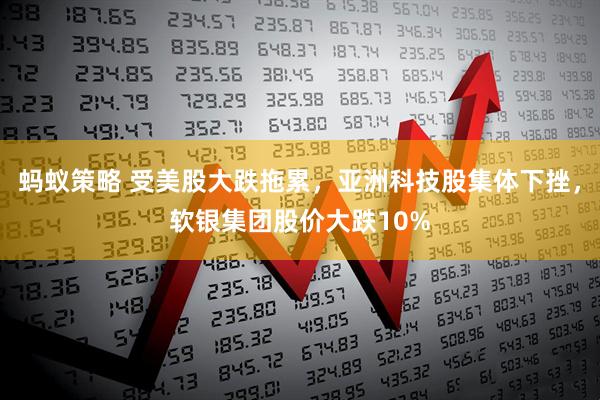 蚂蚁策略 受美股大跌拖累，亚洲科技股集体下挫，软银集团股价大跌10%
